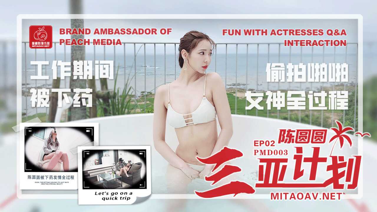 陈圆圆三亚企划 EP2 工作期间被下药 偷拍啪啪女神全过程 (PMD003)
