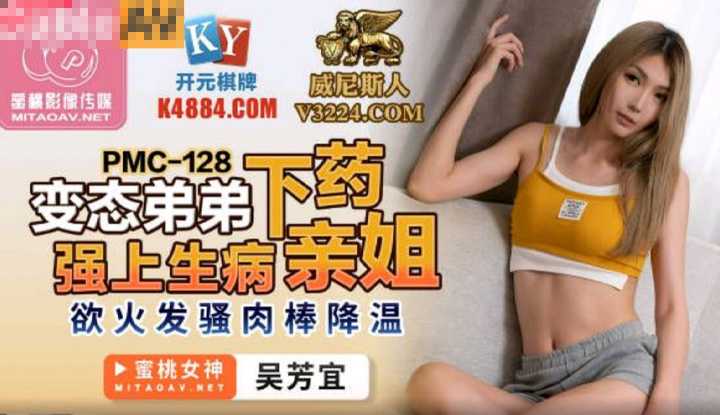 变态弟弟下药强上生病亲姐 欲火发骚肉棒降温 (PMC128)
