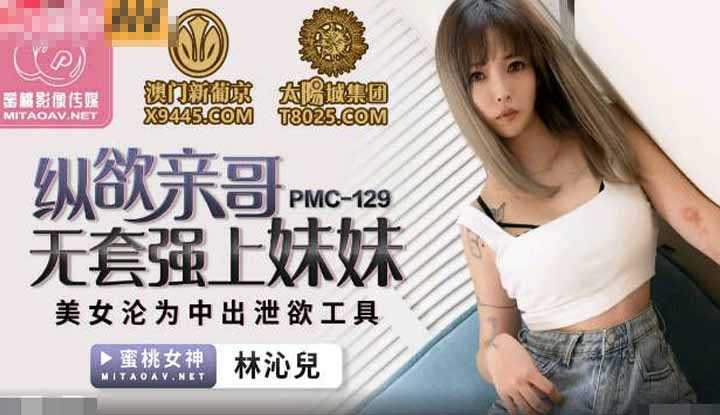 纵欲亲哥无套强上妹妹 美女沦为中出泄欲工具 (PMC129)