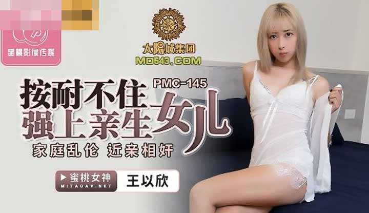 按耐不住强上亲生女儿 家庭乱伦 近亲相奸 (PMC145)