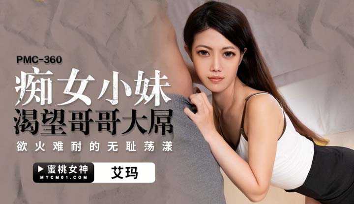 痴女小妹渴望哥哥大屌 欲火难耐的无耻荡漾 (PMC-360)