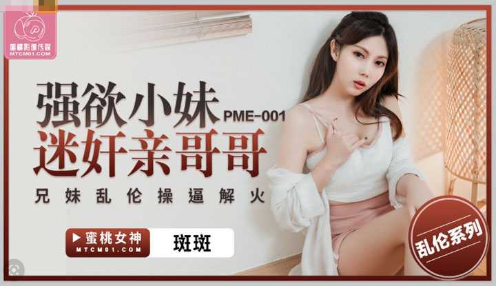 强欲小妹迷奸亲哥哥 兄弟乱伦操屄解火 (PME-001)