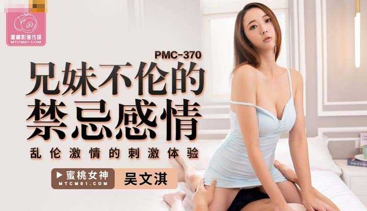 兄妹不伦的禁忌感情 乱伦激情的刺激体验 (PMC-370)