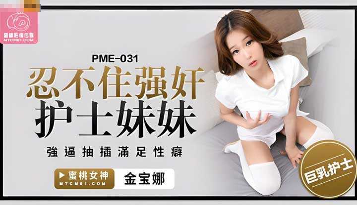 忍不住强奸护士妹妹 强逼抽插满足性癖 (PME-031)