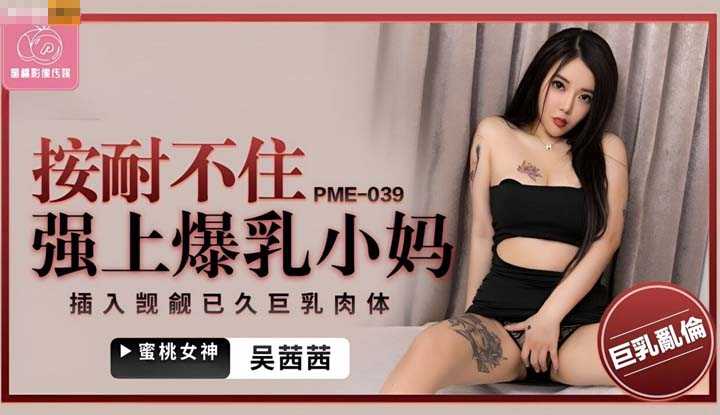 按耐不住强上爆乳小妈 插入觊觎已久巨乳肉体 (PME-039)