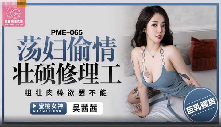 荡妇偷情壮硕修理工 粗壮肉棒欲罢不能 (PME-065)
