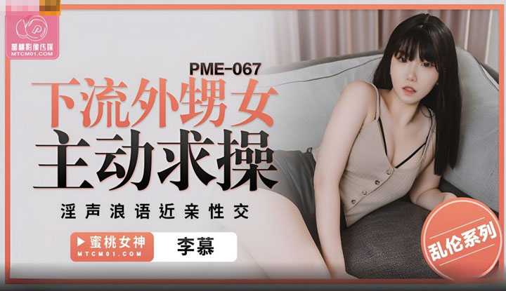 下流外甥女主动求操 淫声浪语近亲性交 (PME-067)