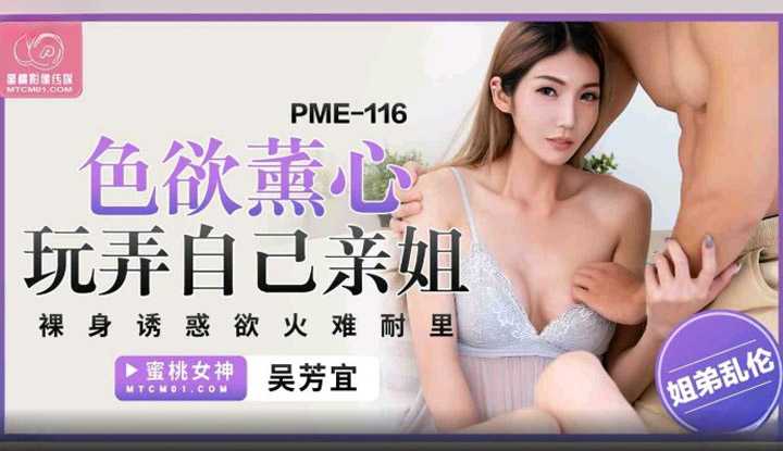 色欲熏心玩弄自己亲姐 裸身诱惑欲火难耐里 (PME-116)