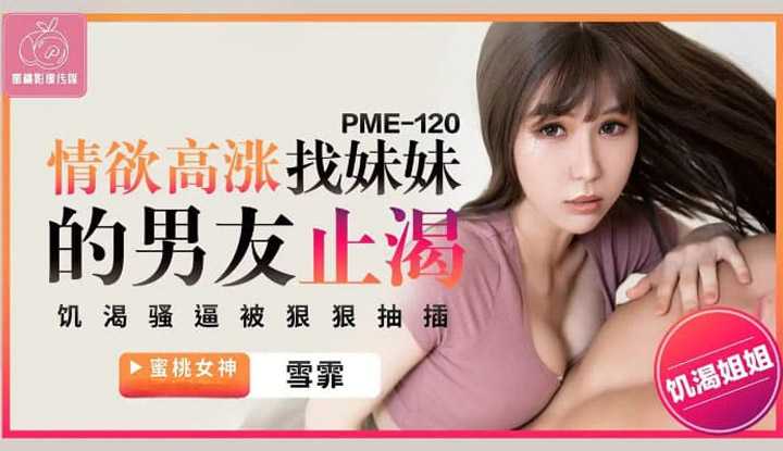 情欲高涨找妹妹的男友止渴 饥渴骚逼被狠狠抽插 (PME-120)