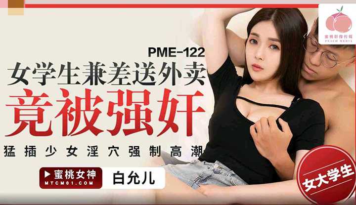 女学生兼差送外卖竟被强奸，猛插少女淫穴强制高潮 (PME-122)