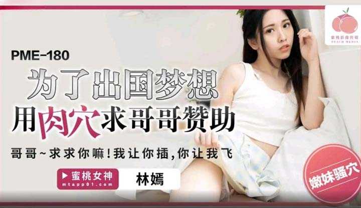为了出国梦想用肉穴求哥哥赞助 哥哥～求求你嘛！我让你插，你让我飞 (PME-180)