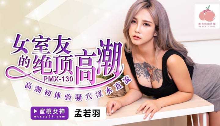 女室友的绝顶高潮 高潮初体验骚穴淫水直流 (PMX-130)