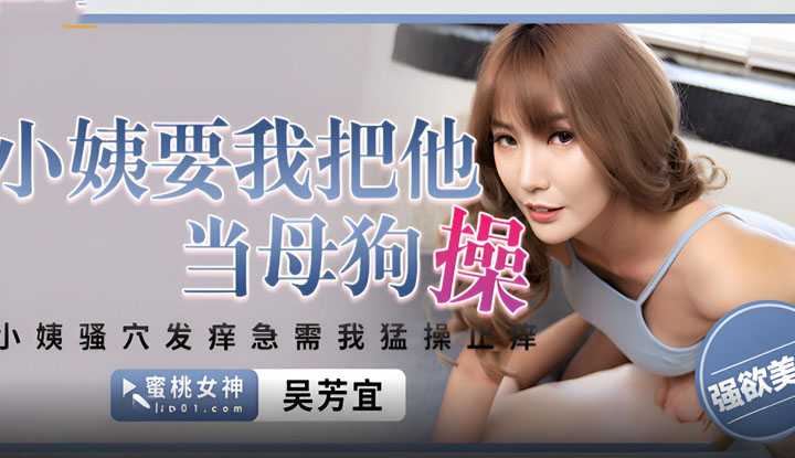 小姨要我把他当母狗操 小姨骚穴发痒 急需我猛操止痒 (PME-226)