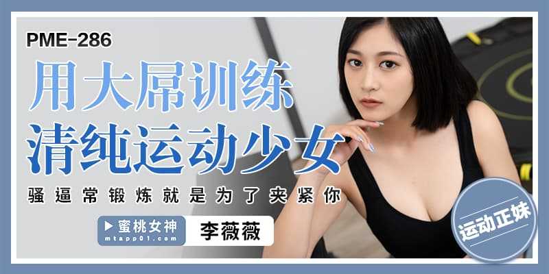 用大屌训练 清纯运动少女 骚屄常锻炼就是为了夹紧你 (PME-286)