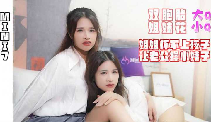 双胞胎姐妹花 姐姐怀不上孩子 让老公操小姨子 (MINI07)