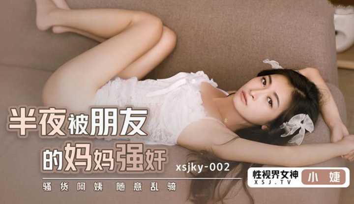 半夜被朋友的妈妈强奸 骚货阿姨随意乱骑 (XSJKY-002)