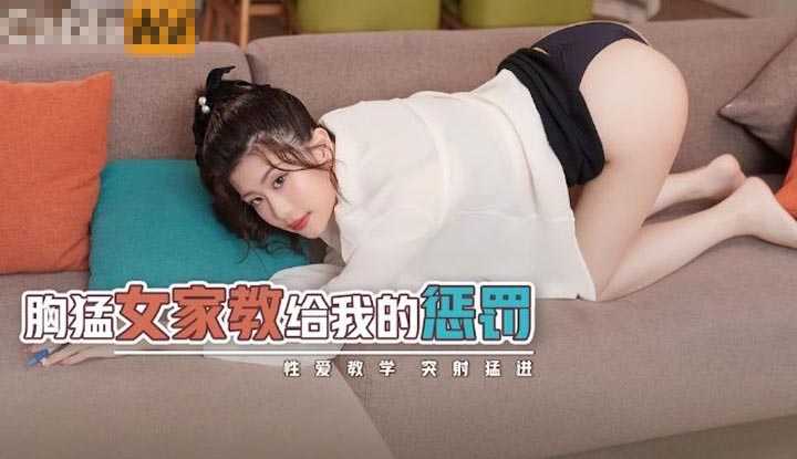 胸猛女家教给我的惩罚 性爱教学 突射猛进 (XSJKY-004)