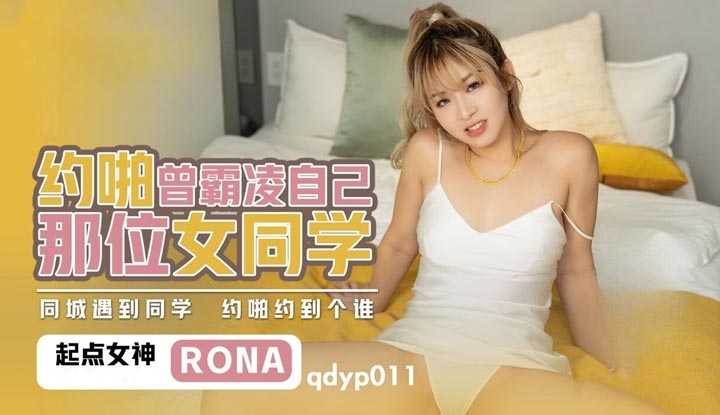 约啪曾霸凌自己那位女同学 同城遇到同学 约啪约到那个谁 (QDYP-011)