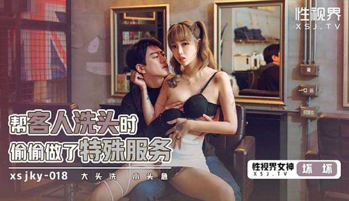 帮客人洗头时偷偷做了特殊服务 大头洗 小头急 (XSJKY-018)