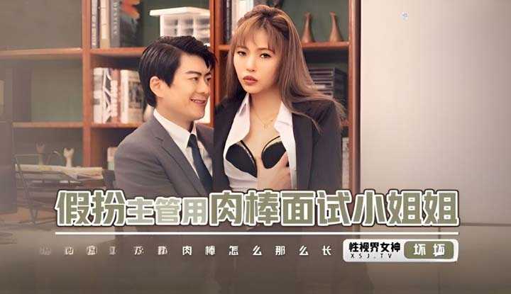假扮主管用肉棒面试小姐姐 肉棒怎么那么长 (XSJBW-013)