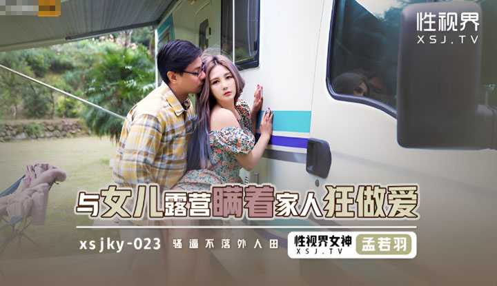 与女儿露营瞒着家⼈狂做爱 骚屄不落外人田 (XSJKY-023)