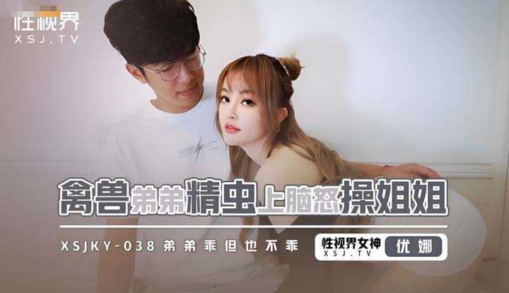 禽兽弟弟精虫上脑怒操姐姐 弟弟乖但也不乖 (XSJKY-038)