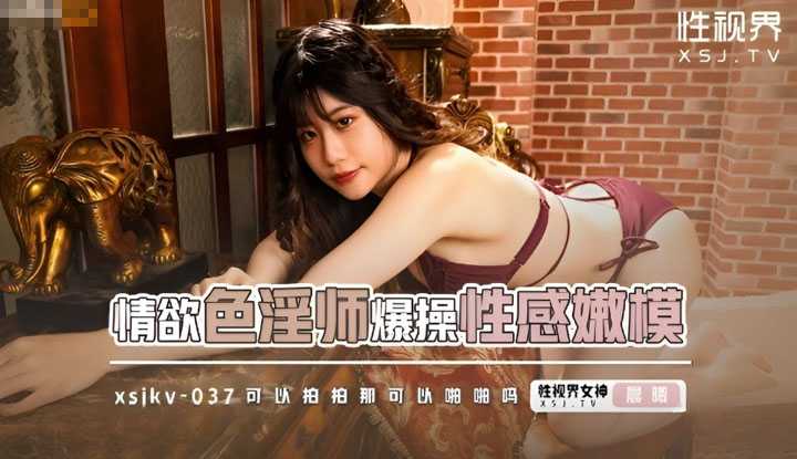 情欲色淫师爆操性感嫩模 可以拍拍那可以啪啪吗？ (XSJKY-037)