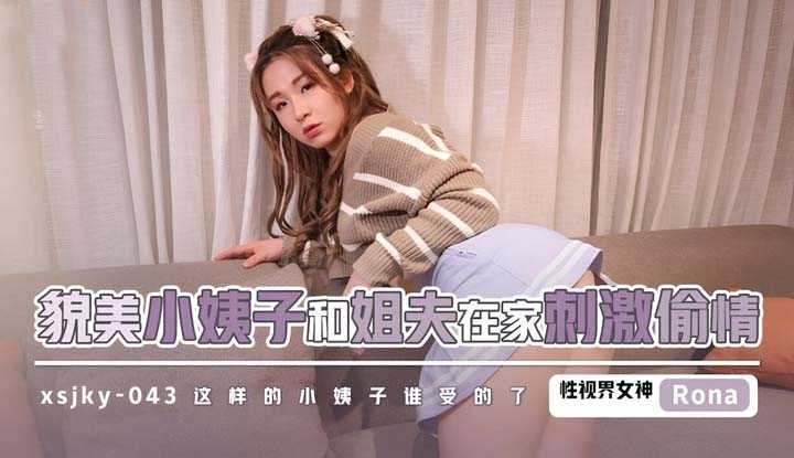 貌美小姨子和姐夫在家刺激偷情 这样的小姨子谁受的了 (XSJKY-043)