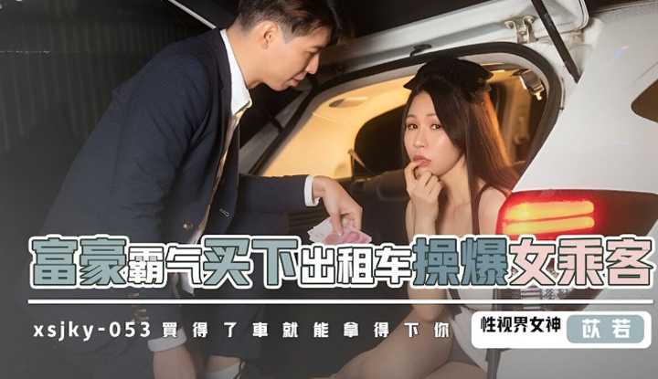 富豪霸气买下出租车操爆女乘客 买的了车就能拿得下你 (XSJKY-053)