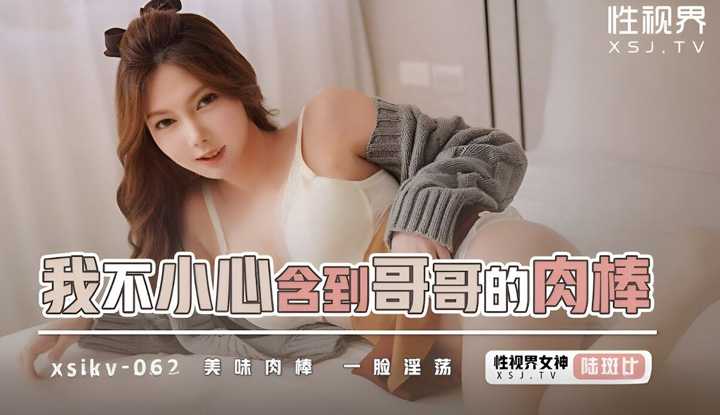 我不小心含到哥哥的肉棒 (XSJKY-062)