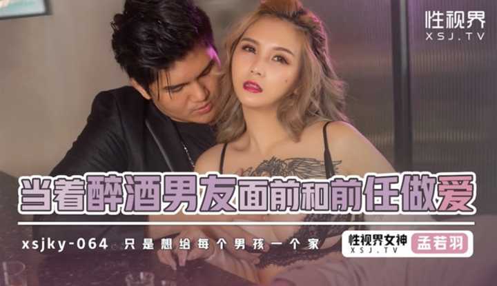 当着醉酒男友面前和前任做爱 只是想给每个男孩一个家 (XSJKY-064)
