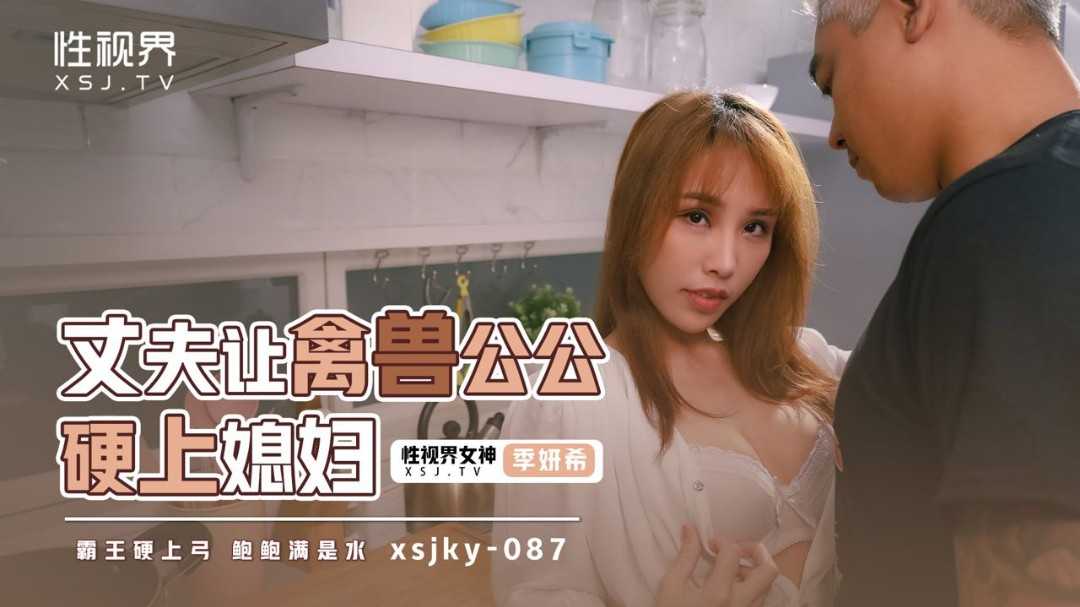 丈夫让禽兽公公硬上媳妇 (XSJKY-087)