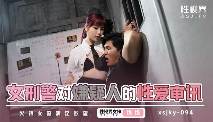 女刑警对嫌疑人的性爱审讯 火辣女警满足欲望 (XSJKY-094)