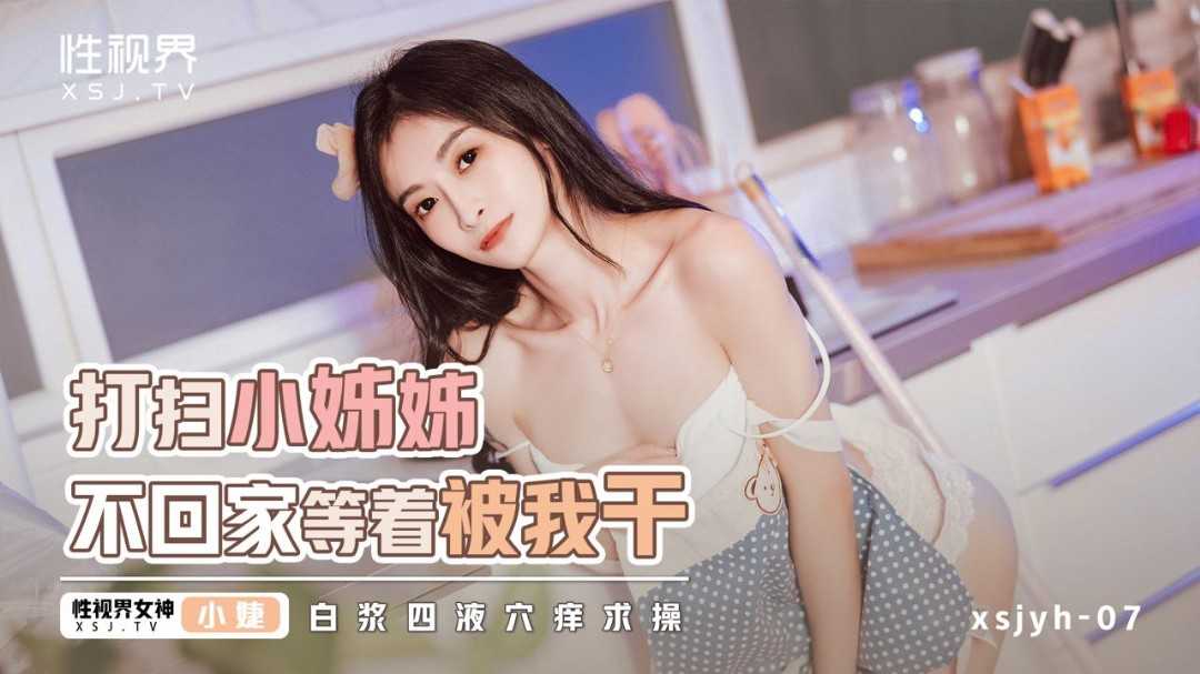 打扫小姐姐不回家等着被我干 白浆四液穴痒求操 (XSJYH-06)