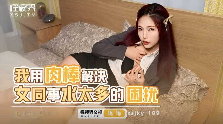 我用肉棒解决女同事水太多的困扰 (XSJKY-109)