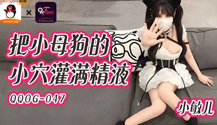 把小母狗的小穴灌满精液 (QQOG-047)
