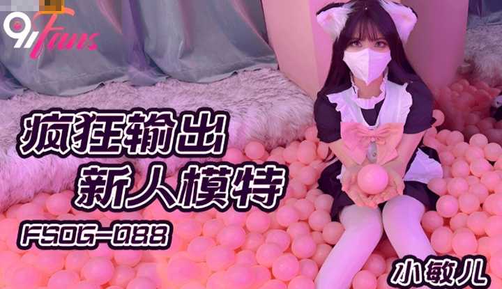 疯狂输出新人模特 (FSOG-088)