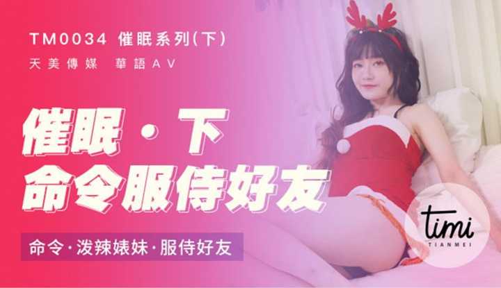 催眠系列(下)：命令泼辣婊妹服侍好友 (TM0034)