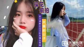 天美赵公子探花 实力调教水汪汪的风骚白带妹