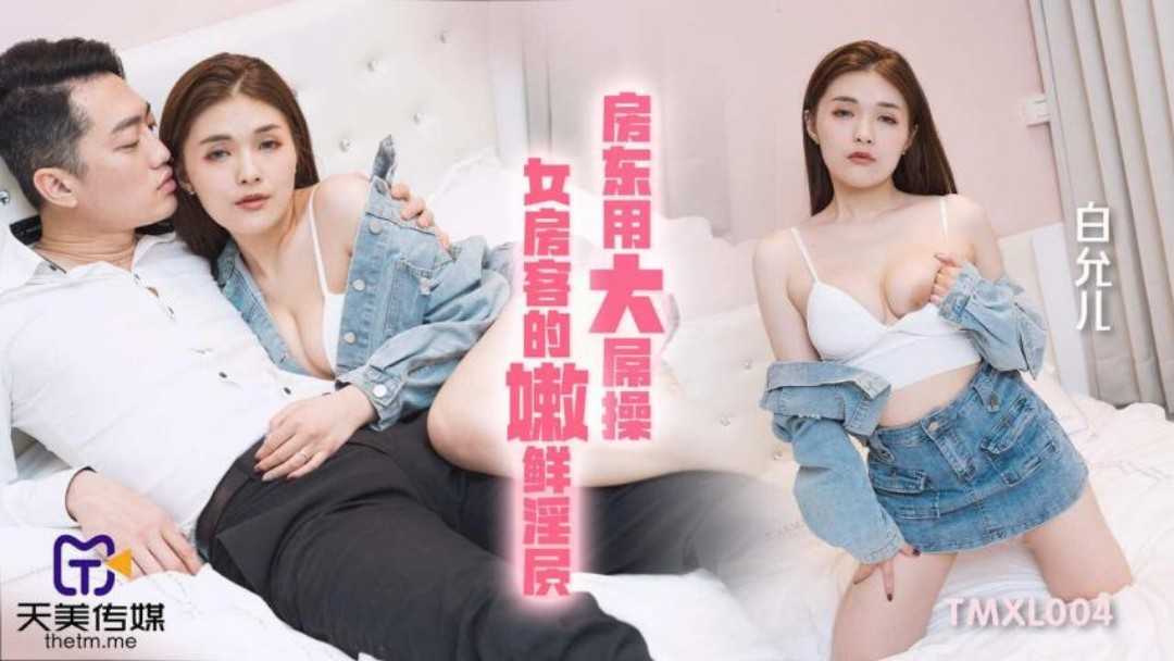 房东用大屌操 女房客的嫩鲜淫屄 (TMXL-004)