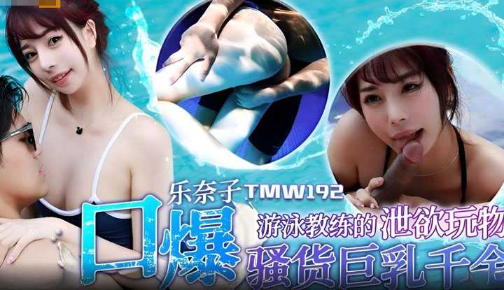 游泳教练的泄欲玩物 口爆骚货巨乳千金 (TMW-192)