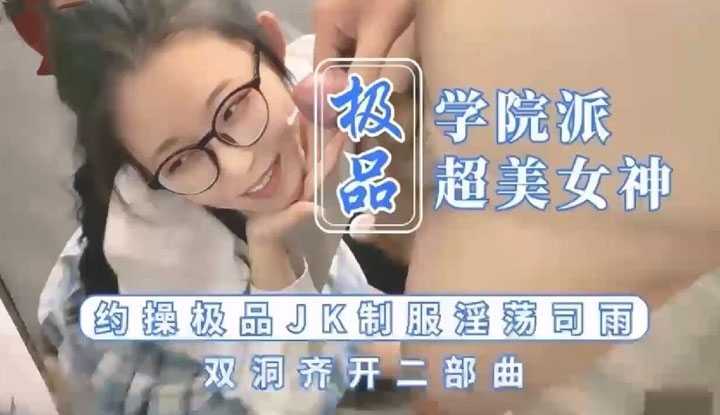 极品学院派女神 约操极品JK制服淫荡 双栋齐开二部曲