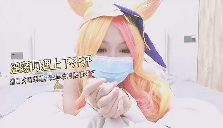 窈窕身材少女 饥渴的阿狸上下齐开 边口交边炮机插穴 肛塞尾巴蜜穴榨精