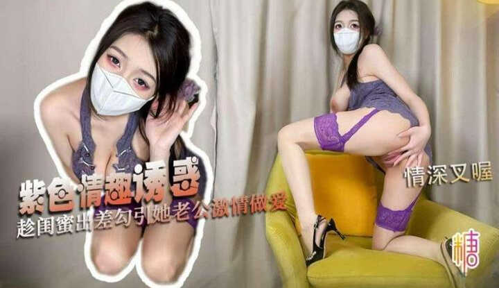 紫色情趣诱惑趁闺蜜出差勾引她老公激情做爱