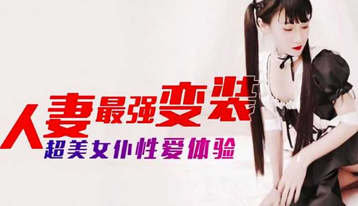 人妻最强变装 超美女仆性爱体验