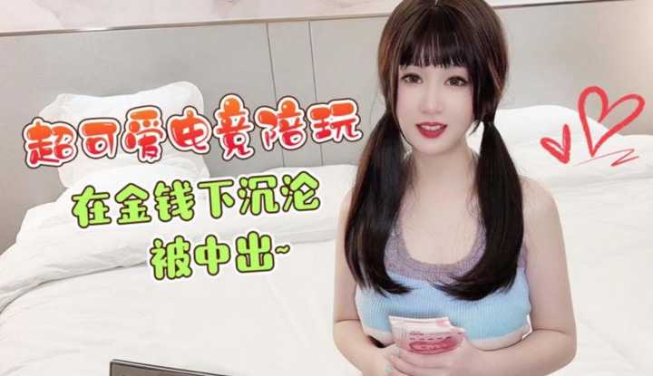 超可爱电竞陪玩在金钱下沉沦被中出