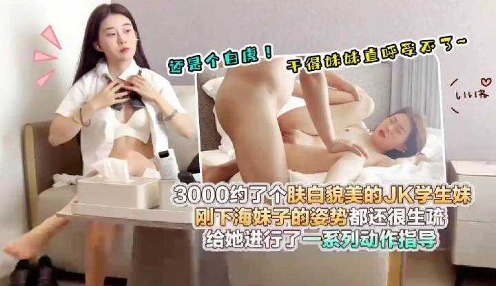 JK学生妹还是个白虎，刚下海妹子的姿势都还很生疏！
