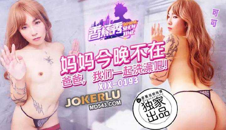 妈妈今晚不在家爸爸和我一起洗澡吧 (XJX-193)