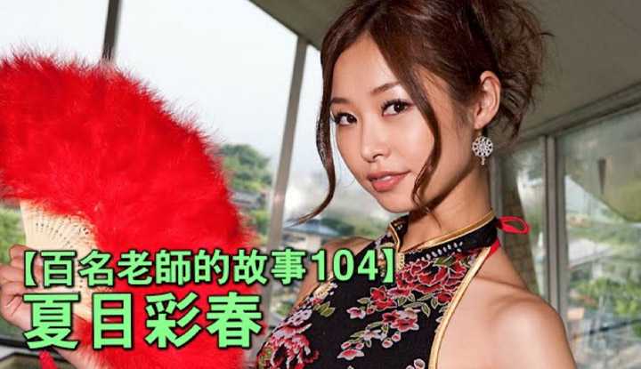 [爱吃西瓜的鉴黄师童童][2020-06-19] 【百名女优的故事104】六块腹肌带来的震撼，气质清纯却又M属性叠满，人妻系的当家花旦，夏目彩春（Iroha Natsume）