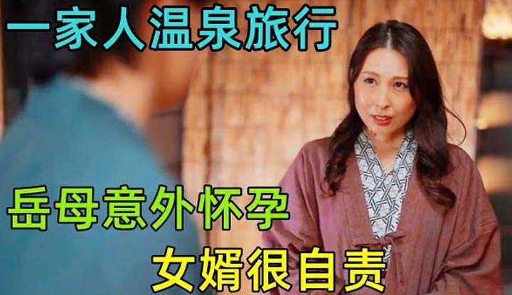 [鉴黄老司机][2022-07-29] 岳母在温泉旅行中意外怀孕，女婿胆颤心惊！不敢说出秘密